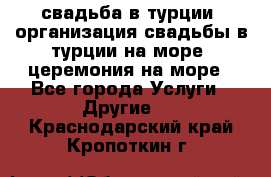 свадьба в турции, организация свадьбы в турции на море, церемония на море - Все города Услуги » Другие   . Краснодарский край,Кропоткин г.